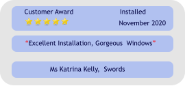 Excellent Installation, Gorgeous  Windows Customer Award Installed November 2020 Ms Katrina Kelly,  Swords