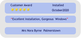 Excellent Installation, Gorgeous  Windows Customer Award Installed October2020 Mrs Nora Byrne  Palmerstown