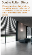 Double Roller Blinds With many colour style choices, this widely popular collection of Double Roller blinds has a colour to suit every taste and colour scheme